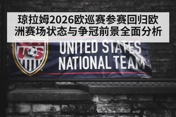 琼拉姆2026欧巡赛参赛回归欧洲赛场状态与争冠前景全面分析